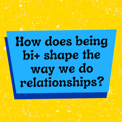How does being bi+ shape the way we do relationships?