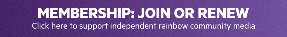 Membership: Join or renew. Click here to support independent rainbow community media